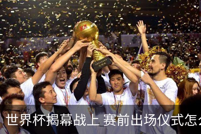 世界杯揭幕战上 赛前出场仪式怎么不一样了
