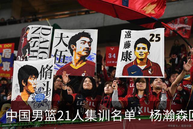 中国男篮21人集训名单：杨瀚森回归胡金秋领衔 周琦张镇麟无缘