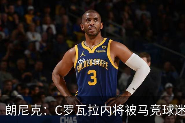 朗尼克：C罗瓦拉内将被马竞球迷特别针对 要做准备
