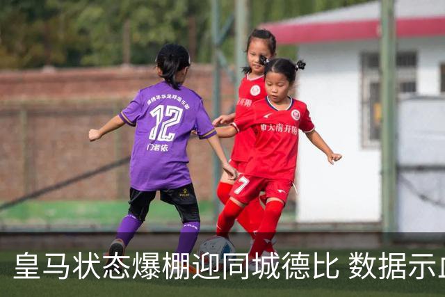 皇马状态爆棚迎同城德比 数据示血脉压制马竞