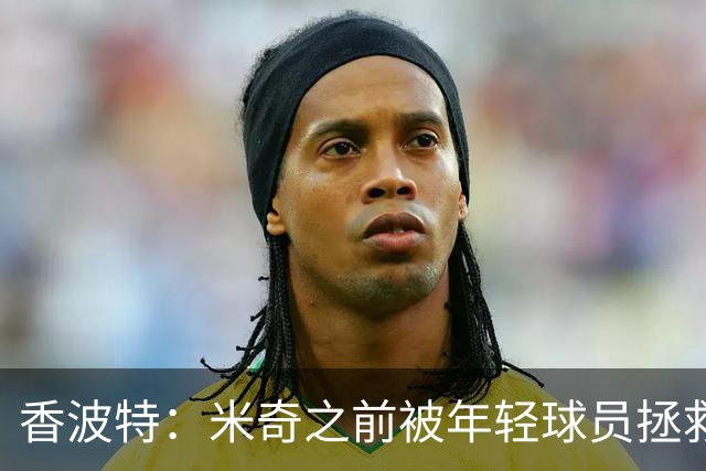 香波特：米奇之前被年轻球员拯救过 他自然信任并允许他们犯错